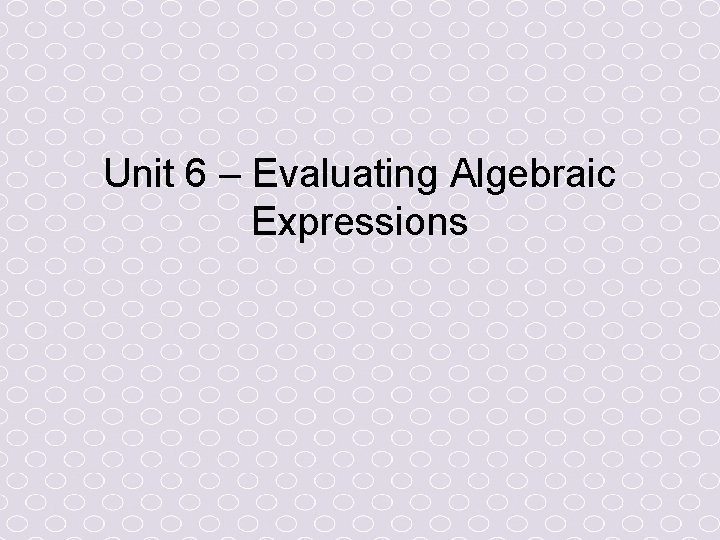 Unit 6 – Evaluating Algebraic Expressions 