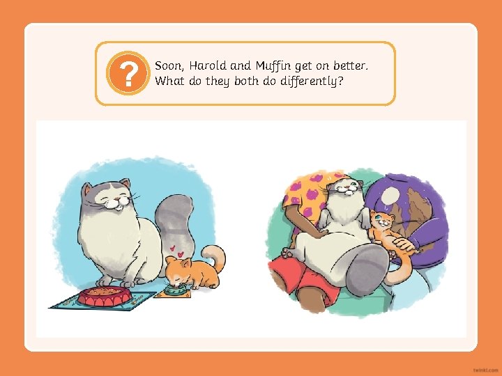 ? Soon, Harold and Muffin get on better. What do they both do differently?