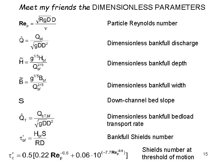 Meet my friends the DIMENSIONLESS PARAMETERS Particle Reynolds number Dimensionless bankfull discharge Dimensionless bankfull