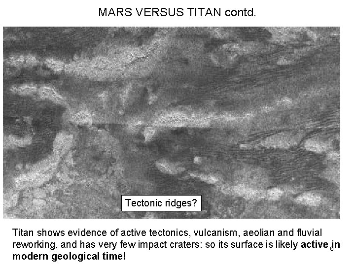 MARS VERSUS TITAN contd. Tectonic ridges? Titan shows evidence of active tectonics, vulcanism, aeolian