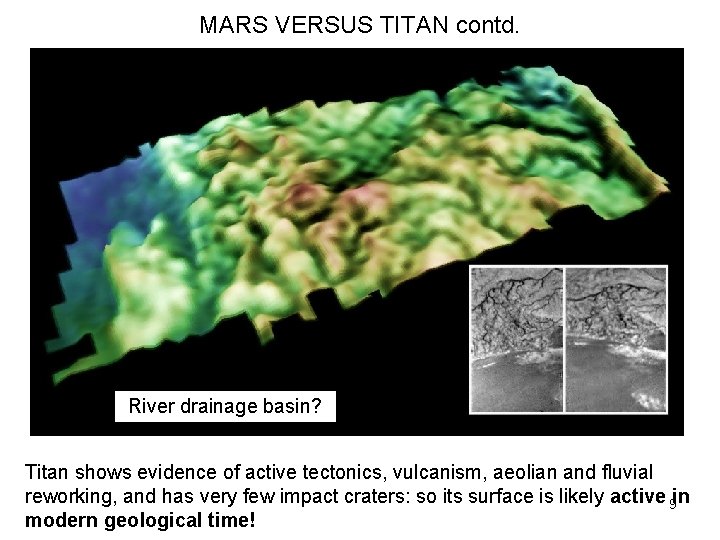 MARS VERSUS TITAN contd. River drainage basin? Titan shows evidence of active tectonics, vulcanism,