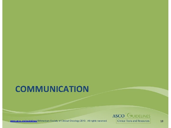 COMMUNICATION www. asco. org/guidelines/ ©American Society of Clinical Oncology 2013. All rights reserved. 18