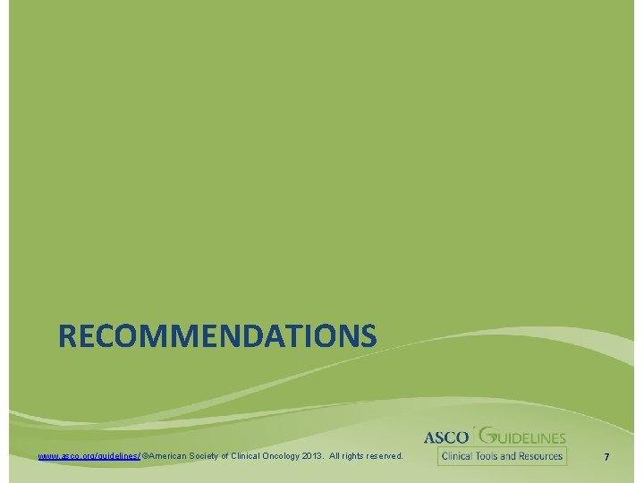 RECOMMENDATIONS www. asco. org/guidelines/ ©American Society of Clinical Oncology 2013. All rights reserved. 7