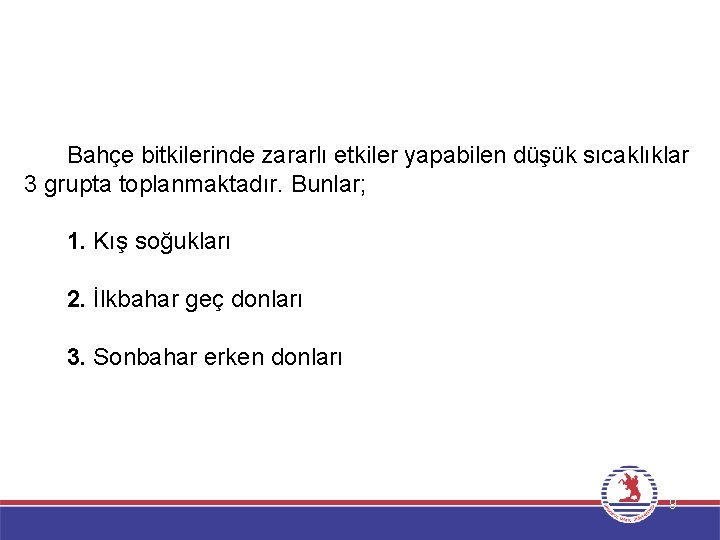 Bahçe bitkilerinde zararlı etkiler yapabilen düşük sıcaklıklar 3 grupta toplanmaktadır. Bunlar; 1. Kış soğukları