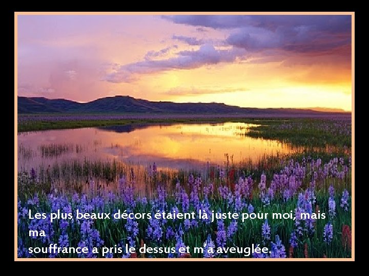 Les plus beaux décors étaient là juste pour moi, mais ma souffrance a pris