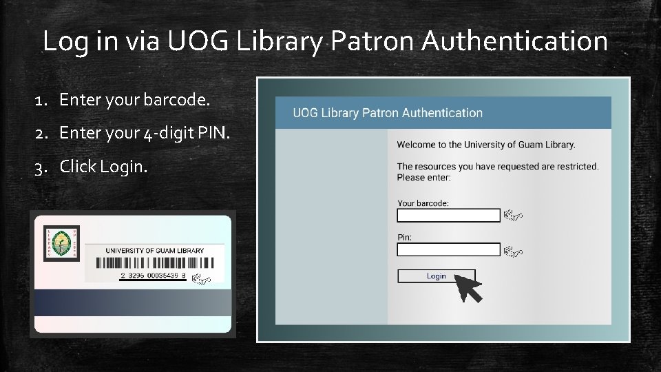 Log in via UOG Library Patron Authentication 1. Enter your barcode. 2. Enter your
