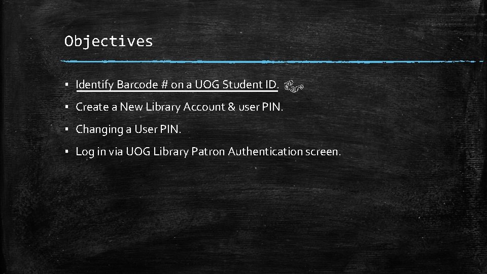 Objectives ▪ Identify Barcode # on a UOG Student ID. ▪ Create a New
