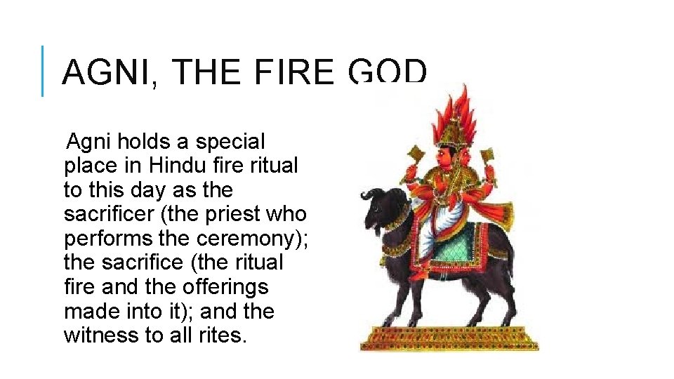 AGNI, THE FIRE GOD Agni holds a special place in Hindu fire ritual to