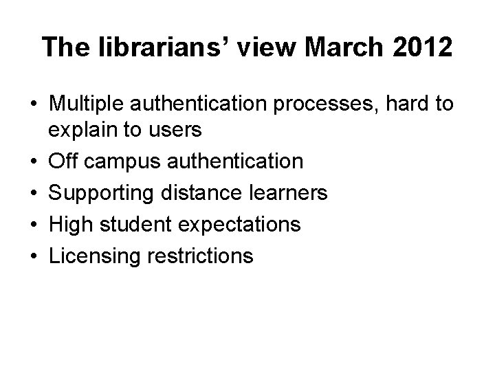 The librarians’ view March 2012 • Multiple authentication processes, hard to explain to users