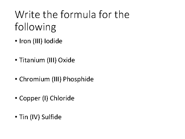 Write the formula for the following • Iron (III) Iodide • Titanium (III) Oxide