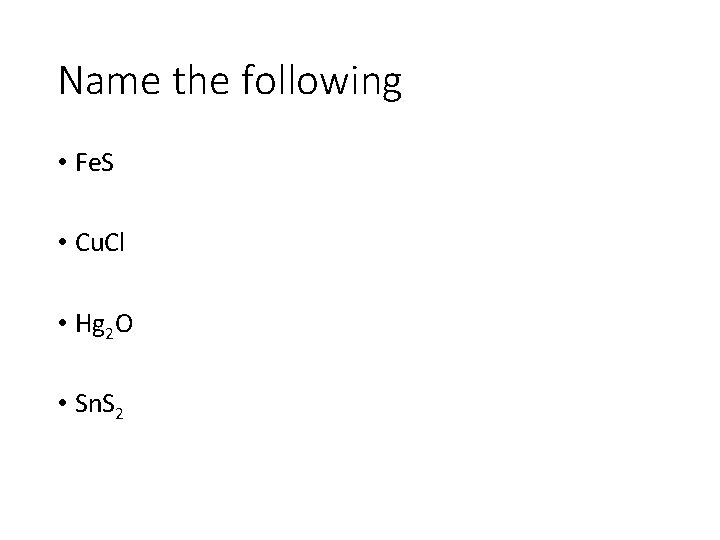 Name the following • Fe. S • Cu. Cl • Hg 2 O •