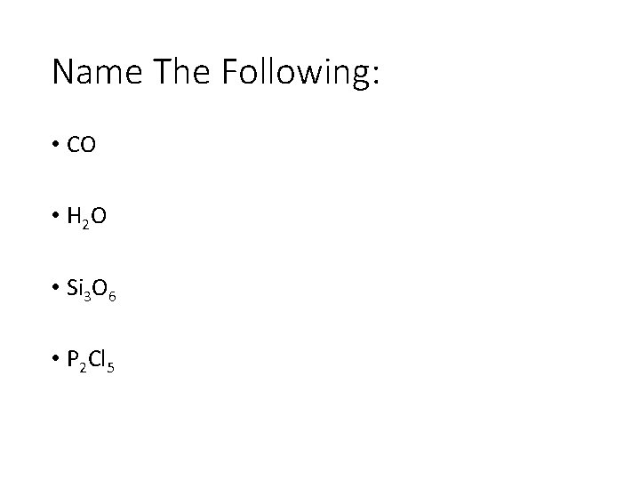 Name The Following: • CO • H 2 O • Si 3 O 6