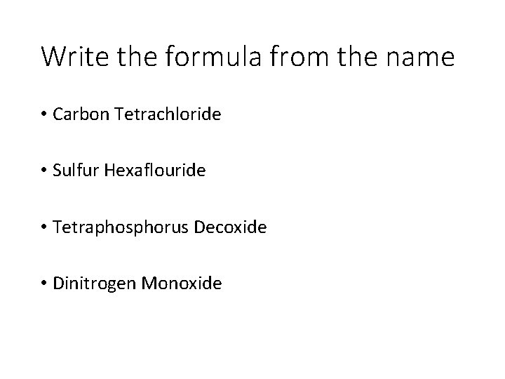 Write the formula from the name • Carbon Tetrachloride • Sulfur Hexaflouride • Tetraphosphorus