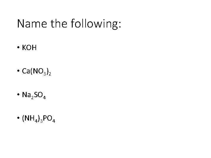 Name the following: • KOH • Ca(NO 3)2 • Na 2 SO 4 •
