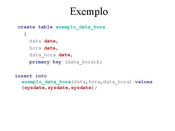 Exemplo create table exemplo_data_hora ( data date, hora date, data_hora date, primary key (data_hora));