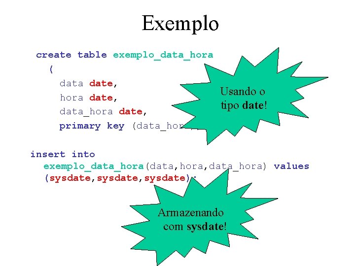 Exemplo create table exemplo_data_hora ( data date, hora date, data_hora date, primary key (data_hora));