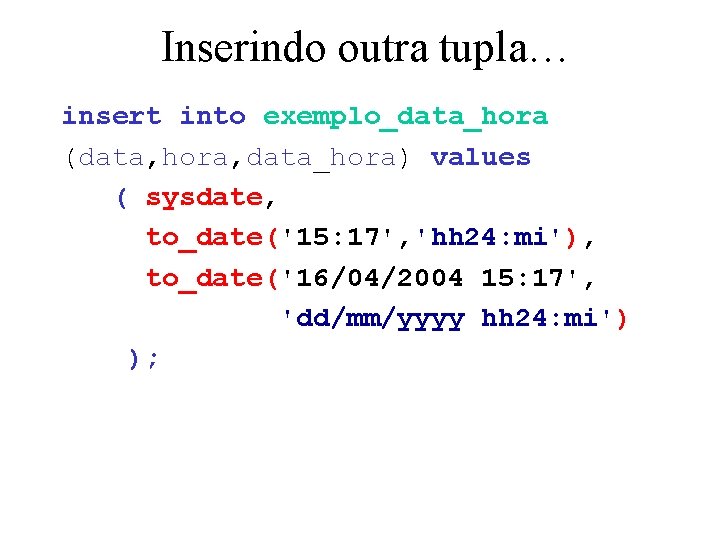 Inserindo outra tupla… insert into exemplo_data_hora (data, hora, data_hora) values ( sysdate, to_date('15: 17',