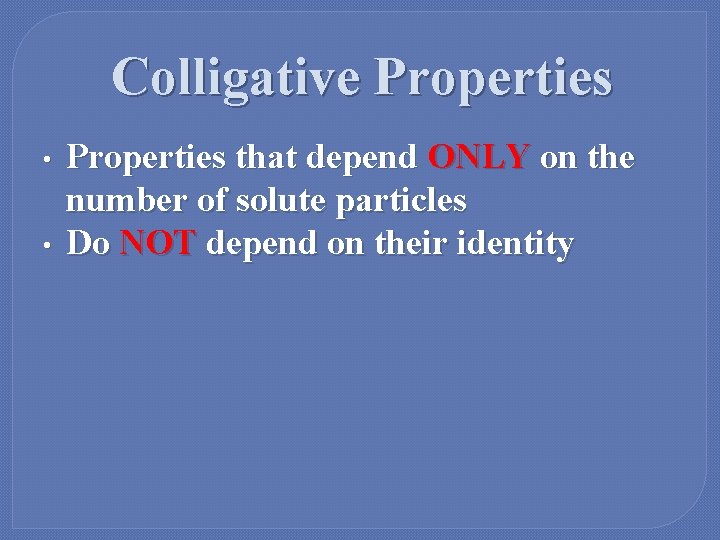 Colligative Properties • • Properties that depend ONLY on the number of solute particles