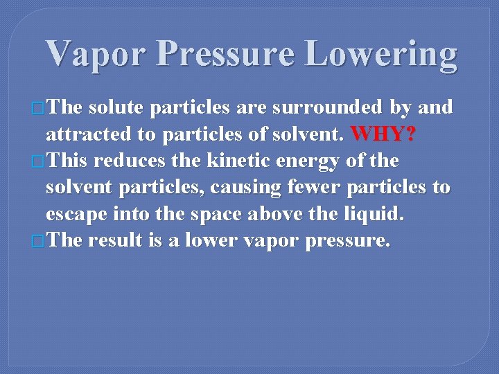 Vapor Pressure Lowering �The solute particles are surrounded by and attracted to particles of