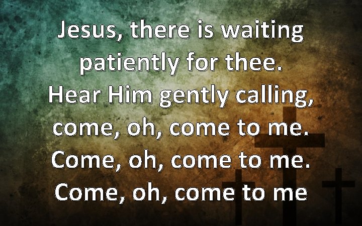 Jesus, there is waiting patiently for thee. Hear Him gently calling, come, oh, come