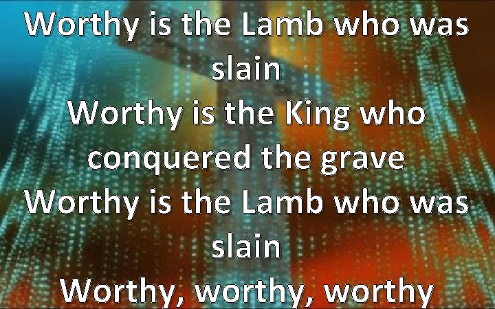 Worthy is the Lamb who was slain Worthy is the King who conquered the