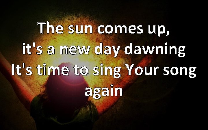 The sun comes up, it's a new day dawning It's time to sing Your