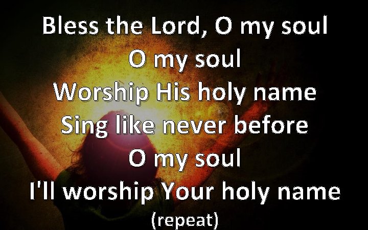 Bless the Lord, O my soul Worship His holy name Sing like never before