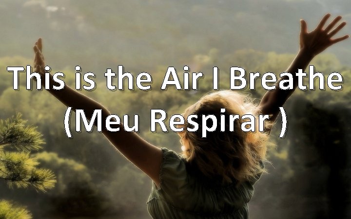 This is the Air I Breathe (Meu Respirar ) 