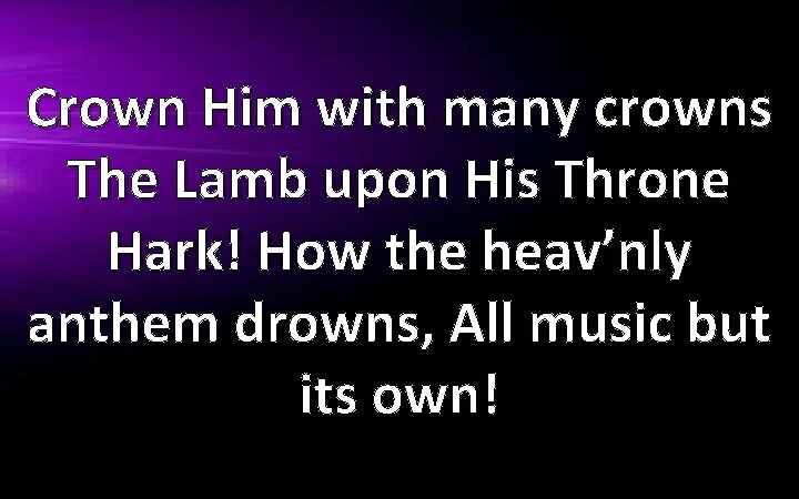 Crown Him with many crowns The Lamb upon His Throne Hark! How the heav’nly