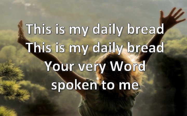 This is my daily bread Your very Word spoken to me 