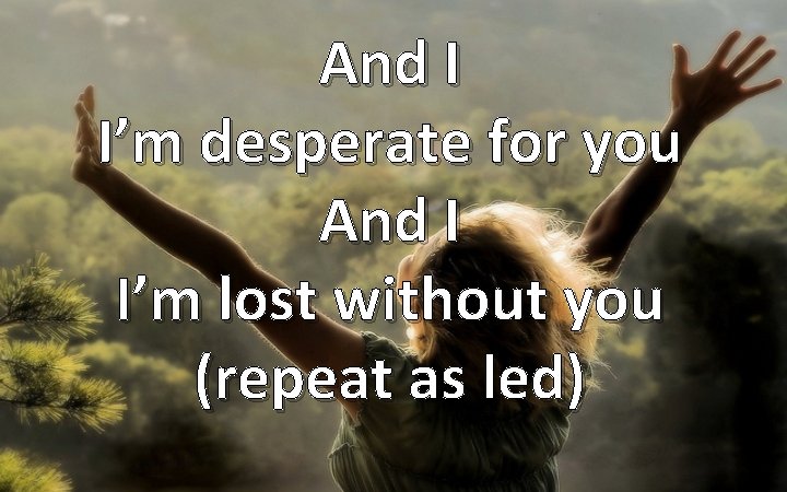 And I I’m desperate for you And I I’m lost without you (repeat as