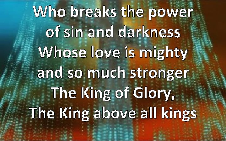 Who breaks the power of sin and darkness Whose love is mighty and so