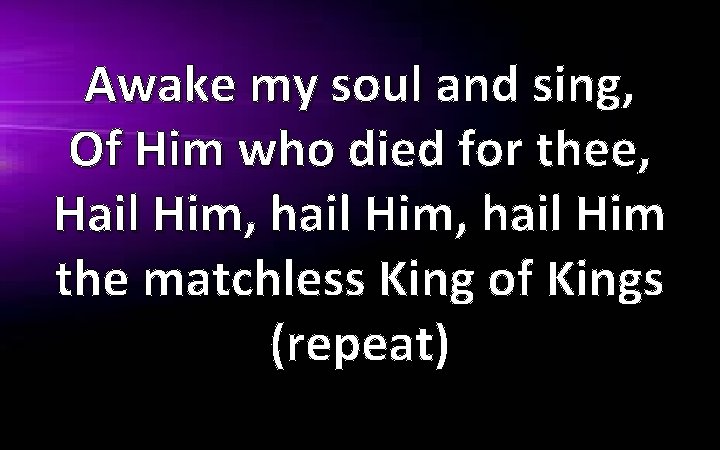 Awake my soul and sing, Of Him who died for thee, Hail Him, hail