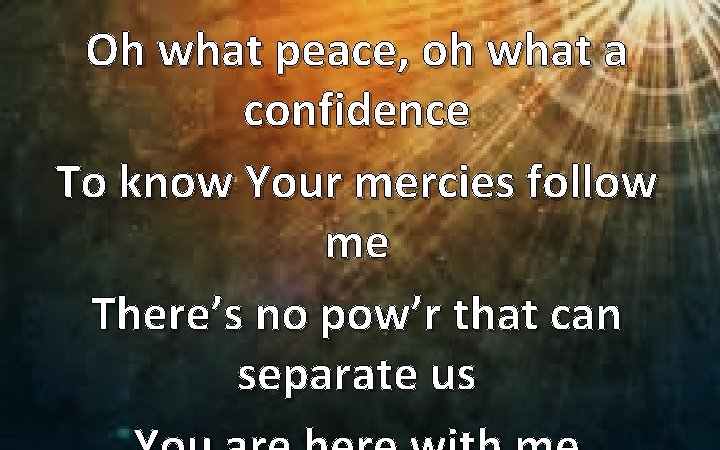 Oh what peace, oh what a confidence To know Your mercies follow me There’s