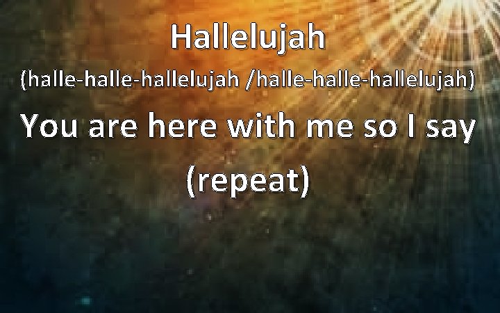 Hallelujah (halle-hallelujah /halle-hallelujah) You are here with me so I say (repeat) 