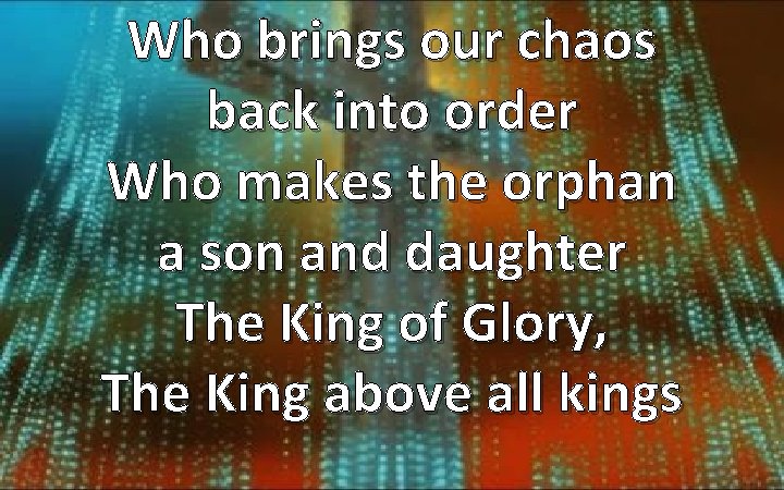 Who brings our chaos back into order Who makes the orphan a son and