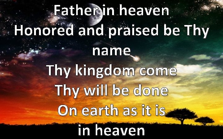 Father in heaven Honored and praised be Thy name Thy kingdom come Thy will