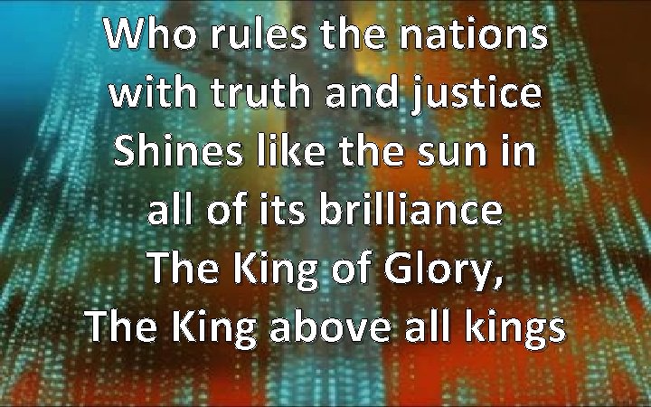 Who rules the nations with truth and justice Shines like the sun in all