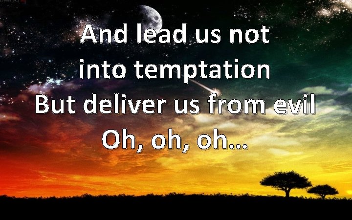 And lead us not into temptation But deliver us from evil Oh, oh… 