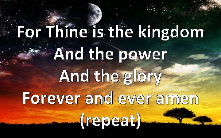 For Thine is the kingdom And the power And the glory Forever and ever