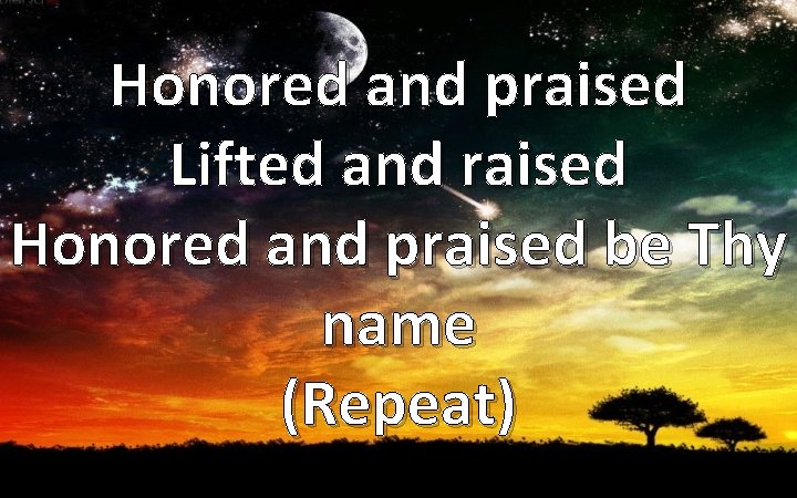 Honored and praised Lifted and raised Honored and praised be Thy name (Repeat) 
