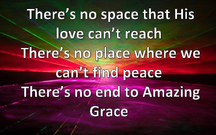 There’s no space that His love can’t reach There’s no place where we can’t