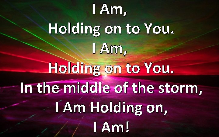 I Am, Holding on to You. In the middle of the storm, I Am