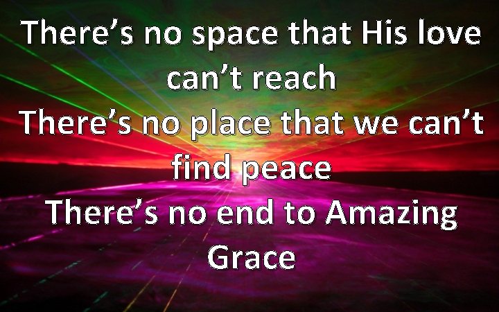 There’s no space that His love can’t reach There’s no place that we can’t