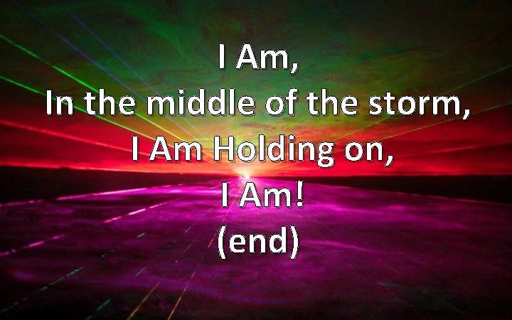 I Am, In the middle of the storm, I Am Holding on, I Am!