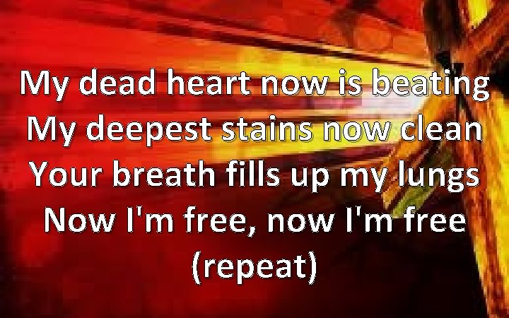 My dead heart now is beating My deepest stains now clean Your breath fills