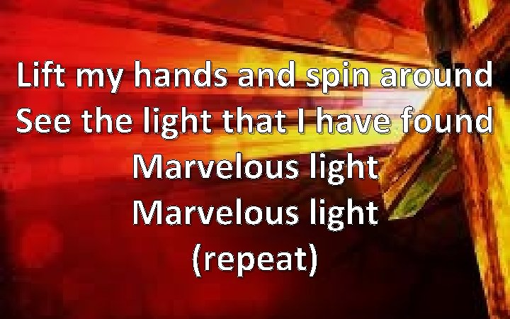 Lift my hands and spin around See the light that I have found Marvelous