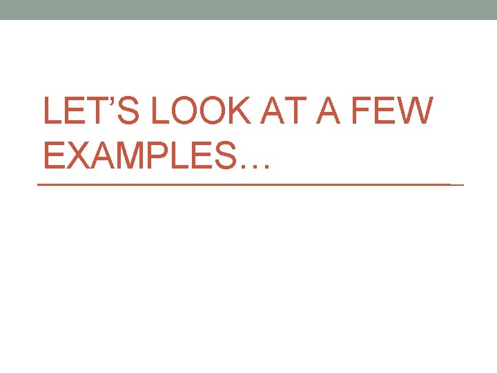 LET’S LOOK AT A FEW EXAMPLES… 