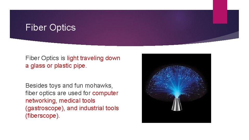 Fiber Optics is light traveling down a glass or plastic pipe. Besides toys and