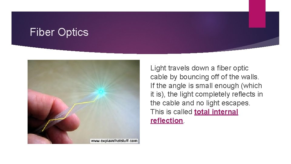 Fiber Optics Light travels down a fiber optic cable by bouncing off of the